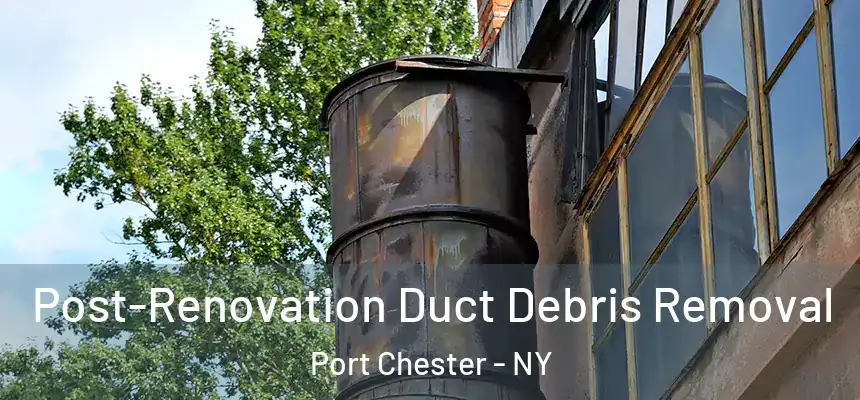  Post-Renovation Duct Debris Removal Port Chester - NY